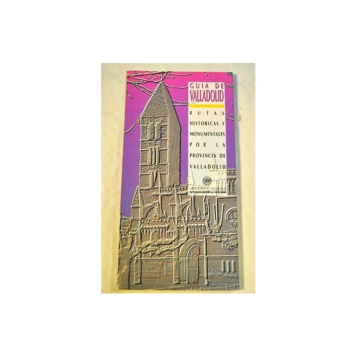 Guia De Valladolid: Rutas Historicas Y Monumentals Por La Provincia De Valladolid